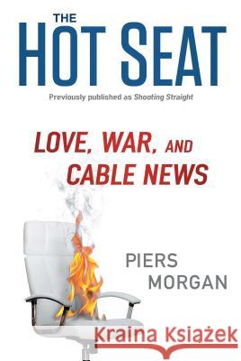 The Hot Seat: Love, War, and Cable News Piers Morgan 9781476750149 Gallery Books