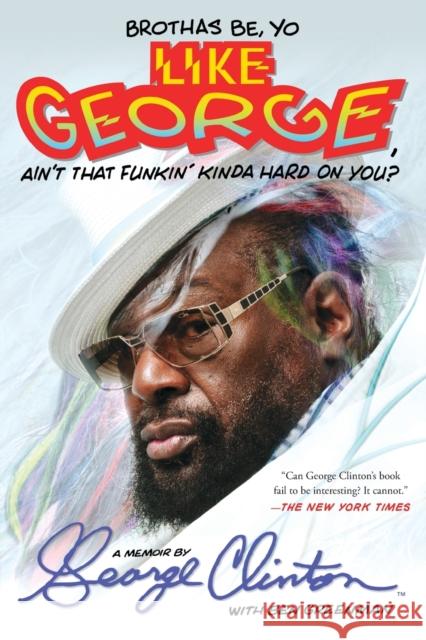 Brothas Be, Yo Like George, Ain't That Funkin' Kinda Hard on You?: A Memoir George Clinton Ben Greenman 9781476751085 Atria Books