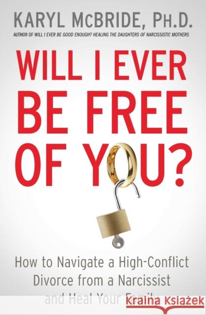 Will I Ever Be Free of You?: How to Navigate a High-Conflict Divorce from a Narcissist and Heal Your Family Dr. Karyl McBride, Ph.D. 9781476755724 Atria Books