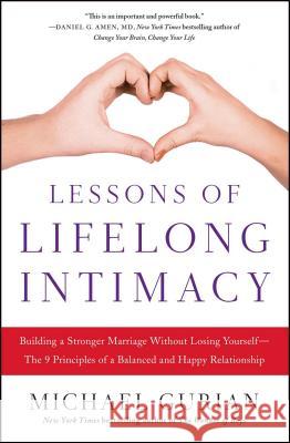 Lessons of Lifelong Intimacy: Building a Stronger Marriage Without Losing Yourself--The 9 Principles of a Balanced and Happy Relationship Michael Gurian 9781476756059 Atria Books