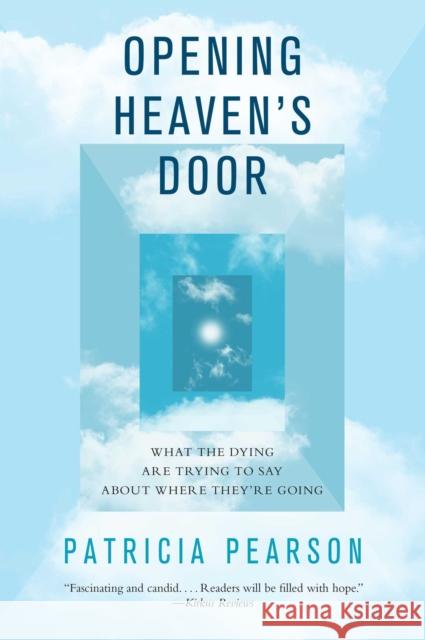 Opening Heaven's Door: What the Dying Are Trying to Say about Where They're Going Patricia Pearson 9781476757070 Atria Books