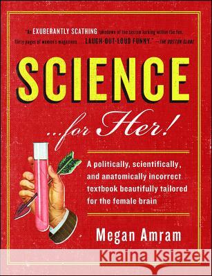 Science... for Her!: A Politically, Scientifically, and Anatomically Incorrect Textbook Beautifully Tailored for the Female Brain Megan Amram 9781476757896 Scribner Book Company