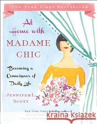 At Home with Madame Chic: Becoming a Connoisseur of Daily Life Jennifer L. Scott 9781476770338 Simon & Schuster