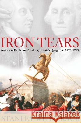 Iron Tears: America's Battle for Freedom, Britain's Quagmire: 1775-1783 Stanley Weintraub 9781476772134