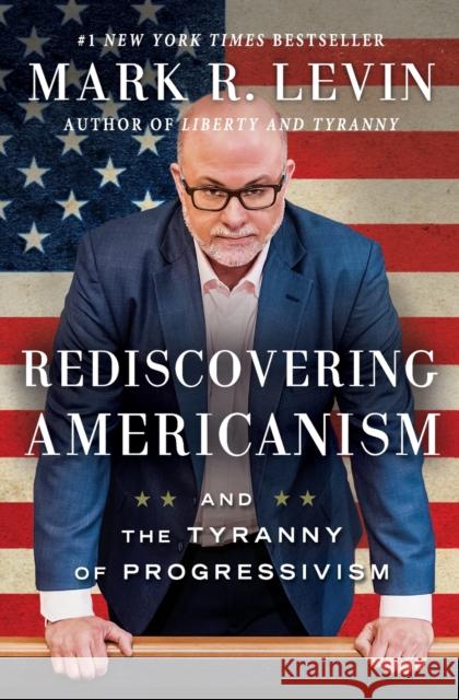 Rediscovering Americanism: And the Tyranny of Progressivism Mark R. Levin 9781476773452 Threshold Editions