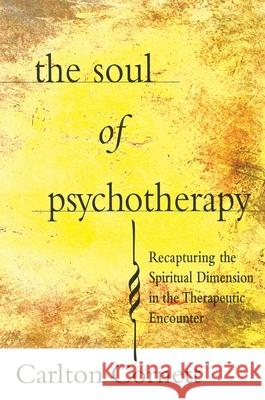 The Soul of Psychotherapy: Recapturing the Spiritual Dimension in the Therepeutical Encounter Carlton Cornett 9781476782409