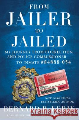 From Jailer to Jailed: My Journey from Correction and Police Commissioner to Inmate #84888-054 Bernard B. Kerik 9781476783710 Threshold Editions