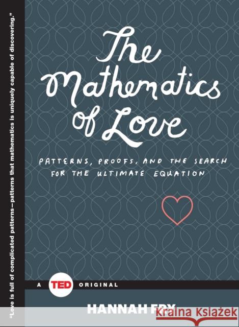 The Mathematics of Love: Patterns, Proofs, and the Search for the Ultimate Equation Hannah Fry 9781476784885 Simon & Schuster/ Ted