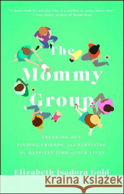 Mommy Group: Freaking Out, Finding Friends, and Surviving the Happiest Time of Our Lives Gold, Elizabeth Isadora 9781476785868 Atria Books