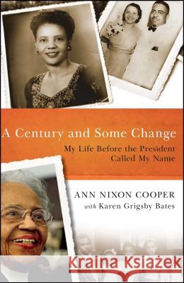 A Century and Some Change: My Life Before the President Called My Name Ann Nixon Cooper Karen Grigsby Bates 9781476786353