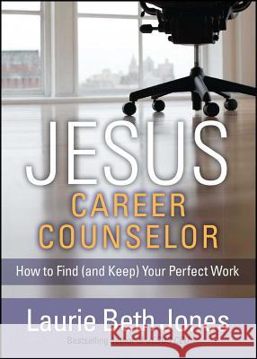 Jesus, Career Counselor: How to Find (and Keep) Your Perfect Work Laurie Beth Jones 9781476786377 Howard Books