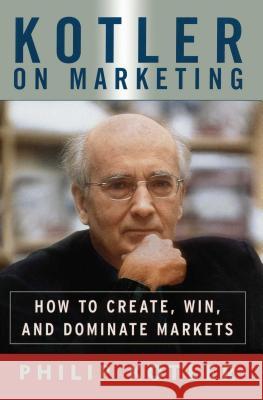 Kotler on Marketing: How to Create, Win, and Dominate Markets Philip Kotler 9781476787909 Free Press