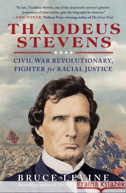 Thaddeus Stevens: Civil War Revolutionary, Fighter for Racial Justice Bruce Levine 9781476793382