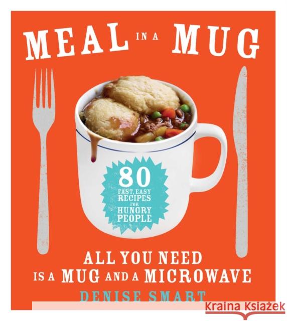 Meal in a Mug: 80 Fast, Easy Recipes for Hungry People--All You Need Is a Mug and a Microwave Denise Smart 9781476798141 Atria Books