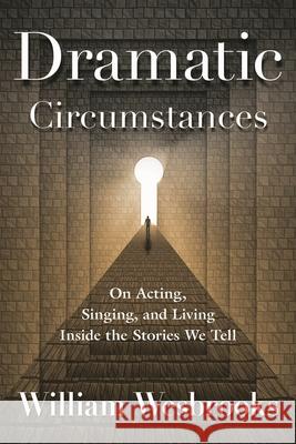 Dramatic Circumstances: On Acting, Singing, and Living Inside the Stories We Tell Wesbrooks, William 9781476823010 Limelight Editions
