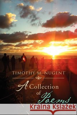 Timothy M. Nugent: A Collection of Poems Nugent, Timothy M. 9781477100844
