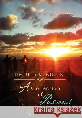 Timothy M. Nugent: A Collection of Poems Nugent, Timothy M. 9781477100851 Xlibris Corporation