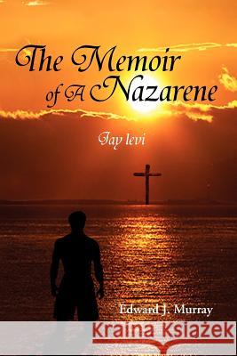 The Memoir of a Nazarene: Jay Levi Murray, Edward J. 9781477101728