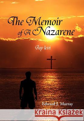 The Memoir of a Nazarene: Jay Levi Murray, Edward J. 9781477101735