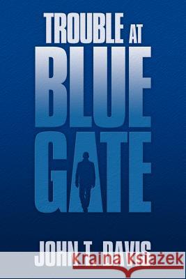 Trouble at Blue Gate John T. Davis 9781477101810 Xlibris Corporation