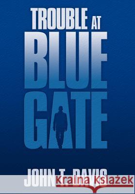 Trouble at Blue Gate John T. Davis 9781477101827 Xlibris Corporation