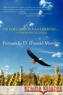 de Los Campos a la Libertad....Los Eslabones de La Vida Fernando (Frank) Morales 9781477102404