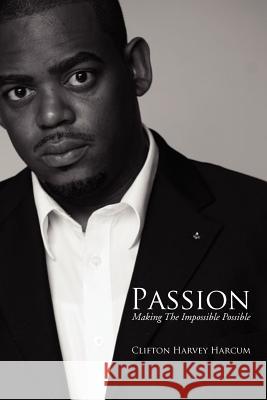 Passion: Making the Impossible Possible Harcum, Clifton Harvey 9781477102435 Xlibris Corporation