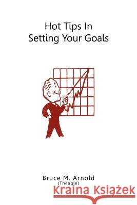 Hot Tips in Setting Your Goals Bruce M. Arnold 9781477102978