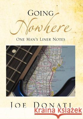 Going Nowhere: One Man's Liner Notes Donati, Joe 9781477103043 Xlibris Corporation