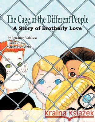 The Cage of the Different People: A Story of Brotherly Love Benjamin Valdivia, Andrea K Gabriel 9781477103432