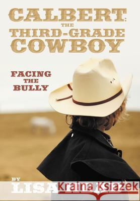 Calbert: The Third-Grade Cowboy: Facing the Bully Head, Lisa 9781477104217 Xlibris Corporation