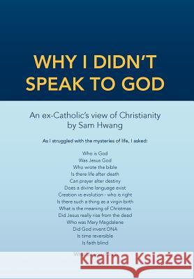 Why I Didn't Speak To God: An Ex-Catholic's View of Christianity Hwang, Sam 9781477104651