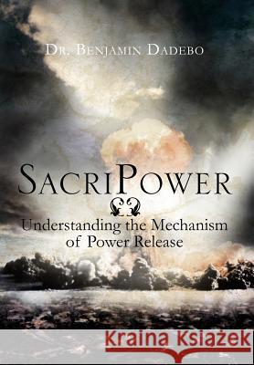 SacriPower: Understanding the Mechanism of Power Release Dadebo, Benjamin 9781477106174 Xlibris Corporation