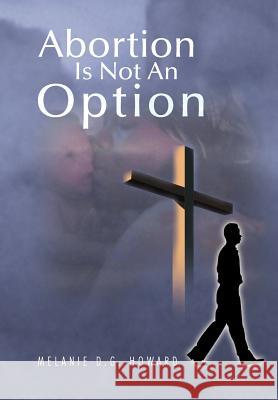 Abortion Is Not an Option Melanie D. G. Howard 9781477106587