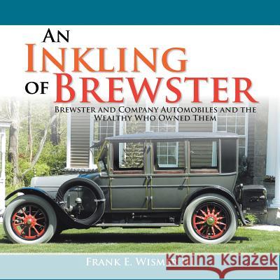 An Inkling of Brewster: Brewster and Company Automobiles and the Wealthy Who Owned Them Frank E. Wisme 9781477107706 Xlibris Us