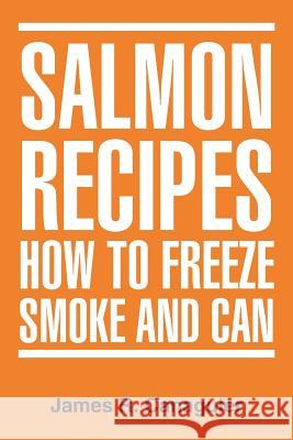 Salmon Recipes How to Freeze Smoke and Can James R. Canaguier 9781477107768 Xlibris Corporation