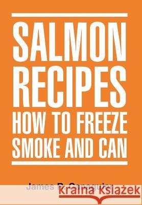 Salmon Recipes How to Freeze Smoke and Can James R. Canaguier 9781477107775 Xlibris Corporation
