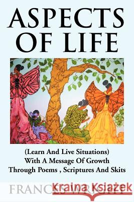 Aspects of Life: (Learn and Live Situations) with a Message of Growth Through Poems, Scriptures and Skits Wright, Frances 9781477107935
