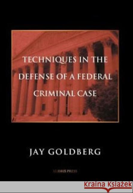 Techniques in the Defense of a Federal Criminal Case Jay Goldberg 9781477108239 Xlibris Corporation