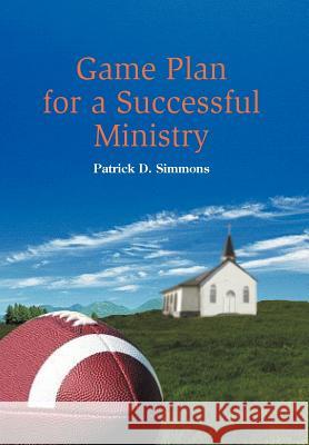 Game Plan for a Successful Ministry Patrick D. Simmons 9781477108598 Xlibris Corporation