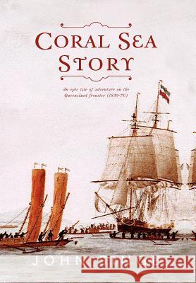 Coral Sea Story: An Epic Tale of Adventure on the Queensland Frontier (1859-70) Singe, John 9781477109687 Xlibris Corporation