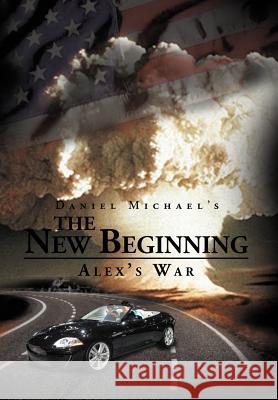 The New Beginning: Alex's War Michael, Daniel 9781477109953 Xlibris Corporation