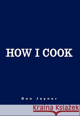 How I Cook: Over 1000 Recipes Don Joyner 9781477111543
