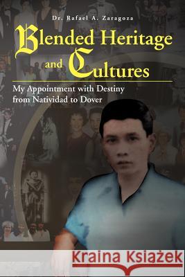 Blended Heritage and Cultures: My Appointment with Destiny from Natividad to Dover Zaragoza, Rafael a. 9781477112311 Xlibris Corporation
