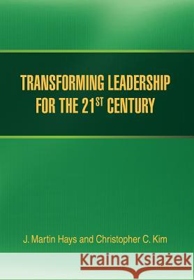 Transforming Leadership for the 21st Century J. Martin Hays Christopher C. Kim 9781477112809