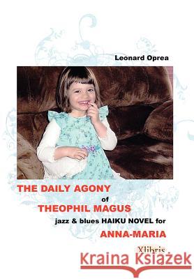 The Daily Agony of Theophil Magus: Jazz & Blues Haiku Novel for Anna-Maria Oprea, Leonard 9781477114315