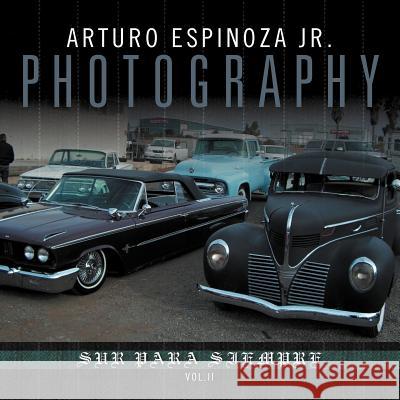 Arturo Espinoza Jr Photography Vol. II: Sur Para Siempre Espinoza, Arturo, Jr. 9781477114421 Xlibris Corporation