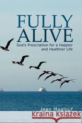 Fully Alive: God's Prescription for a Happier and Healthier Life Maalouf, Jean 9781477115183 Xlibris Corporation