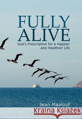 Fully Alive: God's Prescription for a Happier and Healthier Life Maalouf, Jean 9781477115190 Xlibris Corporation