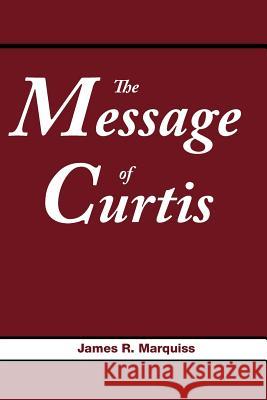 The Message of Curtis James R. Marquiss 9781477116319 Xlibris Corporation